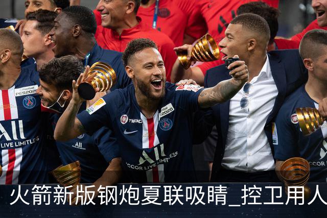 火箭新版钢炮夏联吸睛 控卫用人荒终于有救了？